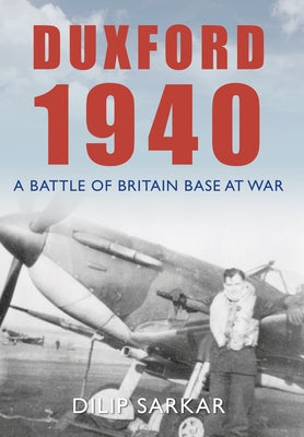 Duxford 1940: A Battle of Britain Base at War by Sarkar, Dilip