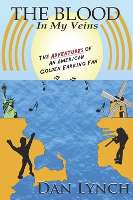 The Blood In My Veins: The Adventures Of An American Golden Earring Fan by Lynch, Dan