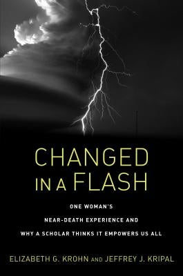 Changed in a Flash: One Woman's Near-Death Experience and Why a Scholar Thinks It Empowers Us All by Krohn, Elizabeth G.