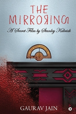 The Mirroring: A Secret Film by Stanley Kubrick by Gaurav Jain