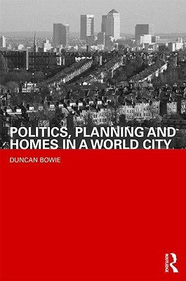 Politics, Planning and Homes in a World City by Bowie, Duncan