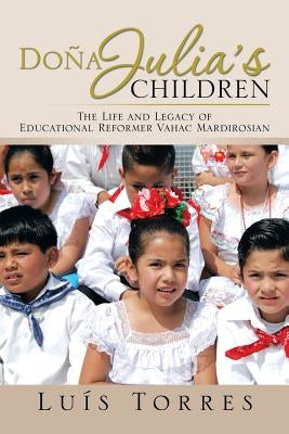 Dona Julia's Children: The Life and Legacy of Educational Reformer Vahac Mardirosian by Torres, Luis