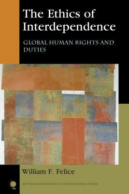 The Ethics of Interdependence: Global Human Rights and Duties by Felice, William F.