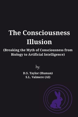 The Consciousness Illusion: Breaking the Myth of Consciousness from Biology to Artificial Intelligence by (Human), D. S. Taylor