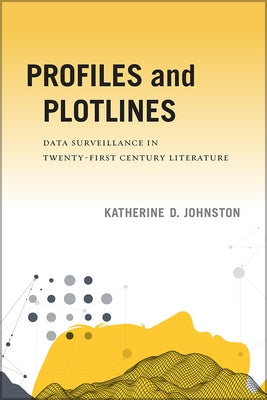 Profiles and Plotlines: Data Surveillance in Twenty-First Century Literature by Johnston, Katherine D.