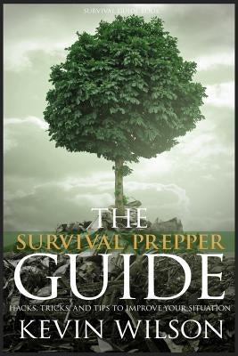 Survival: Survival Prepper Guide Hacks, Tricks, and Tips To Improve Your Situati by Wilson, Kevin