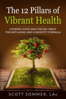 The 12 Pillars of Vibrant Health: Looking Good and Feeling Great... The Anti-Aging and Longevity Formula by Sommer, Scott