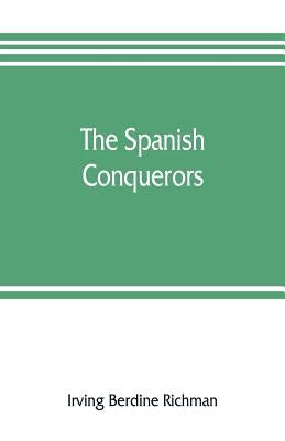 The Spanish conquerors; a chronicle of the dawn of empire overseas by Berdine Richman, Irving
