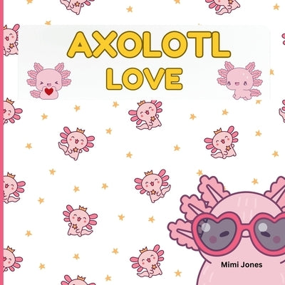 Axolotl Love: Cute Axolotls And Sayings by Jones, Mimi
