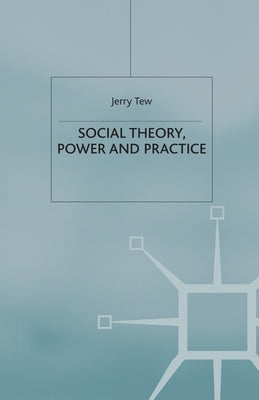 Social Theory, Power and Practice by Tew, J.