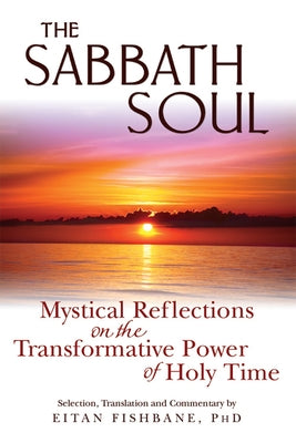 The Sabbath Soul: Mystical Reflections on the Transformative Power of Holy Time by Fishbane, Eitan