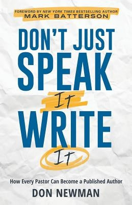 Don't Just Speak It, Write It: How Every Pastor Can Become a Published Author by Newman, Don