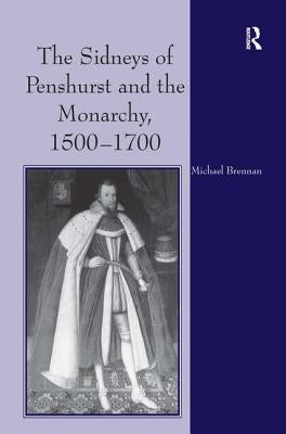 The Sidneys of Penshurst and the Monarchy, 1500-1700 by Brennan, Michael G.