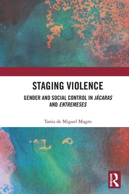 Staging Violence: Gender and Social Control in Jácaras and Entremeses by De Miguel Magro, Tania