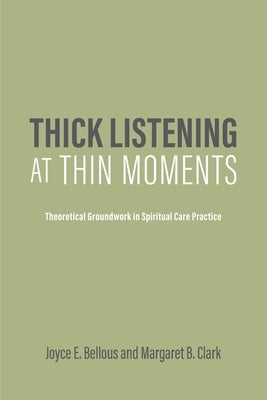 Thick Listening at Thin Moments: Theoretical Groundwork in Spiritual Care Practice by Clark, Margaret B.