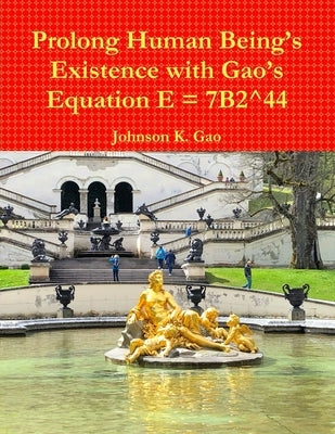 Prolong Human Being's Existence with Gao's Equation E = 7B2^44 by Gao, Johnson K.