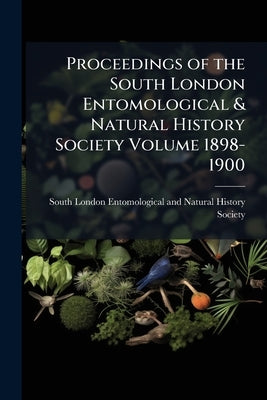Proceedings of the South London Entomological & Natural History Society Volume 1898-1900 by South London Entomological and Natura