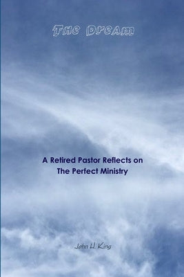 The Dream: A Retired Pastor Reflects on The Perfect Ministry by King, John