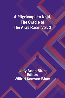 A Pilgrimage to Nejd, the Cradle of the Arab Race. Vol. 2 by Blunt, Lady Anne