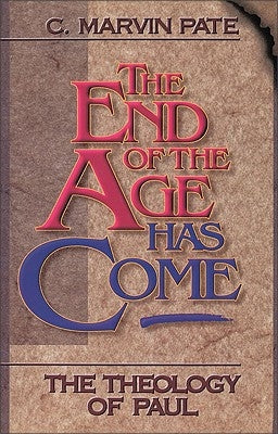 The End of the Age Has Come: The Theology of Paul by Pate, C. Marvin