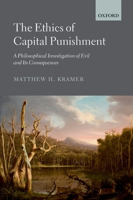 The Ethics of Capital Punishment: A Philosophical Investigation of Evil and Its Consequences by Kramer, Matthew H.