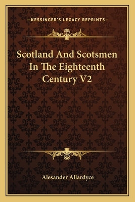 Scotland And Scotsmen In The Eighteenth Century V2 by Allardyce, Alesander
