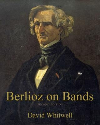 Berlioz on Bands: A Compilation of Berlioz's Writings on Bands and Wind Instruments by Dabelstein, Craig