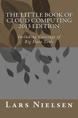 The Little Book of Cloud Computing, 2013 Edition: Including Coverage of Big Data Tools by Nielsen, Lars
