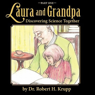 Laura and Grandpa, Discovering Science Together, Part One by Krupp, Dr Robert H.