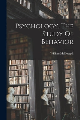 Psychology, The Study Of Behavior by McDougall, William