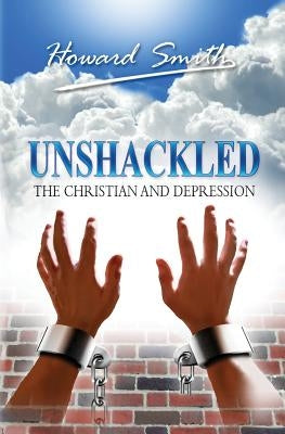 Unshackled: The Christian And Depression by Smith, Howard