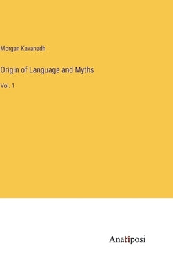 Origin of Language and Myths: Vol. 1 by Kavanadh, Morgan
