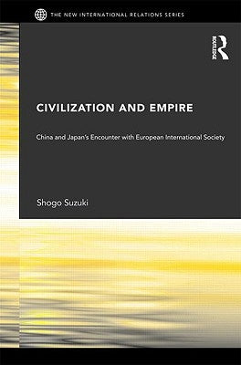 Civilization and Empire: China and Japan's Encounter with European International Society by Suzuki, Shogo