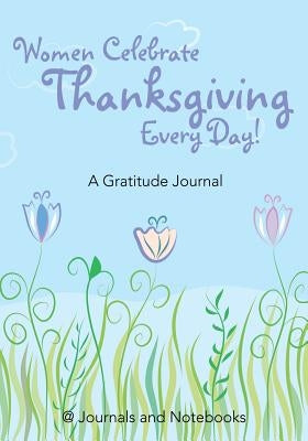 Women Celebrate Thanksgiving Every Day! A Gratitude Journal by @. Journals and Notebooks