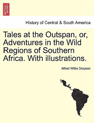 Tales at the Outspan, Or, Adventures in the Wild Regions of Southern Africa. with Illustrations. Second Edition. by Drayson, Alfred Wilkes