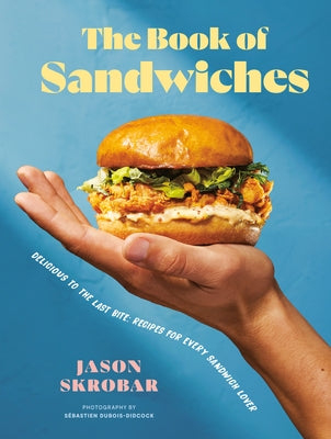 The Book of Sandwiches: Delicious to the Last Bite: Recipes for Every Sandwich Lover by Skrobar, Jason