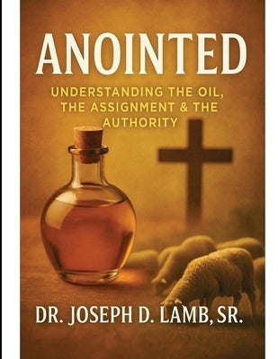 Anointed: Understanding the Oil, the Assignment & the Authority by Lamb, Joseph D.