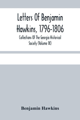 Letters Of Benjamin Hawkins, 1796-1806; Collections Of The Georgia Historical Society (Volume Ix) by Hawkins, Benjamin