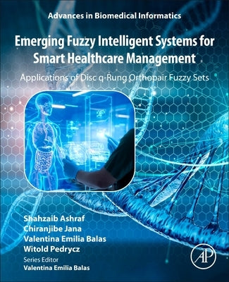 Emerging Fuzzy Intelligent Systems for Smart Healthcare Management: Applications of Disc Q-Rung Orthopair Fuzzy Sets by Ashraf, Shahzaib