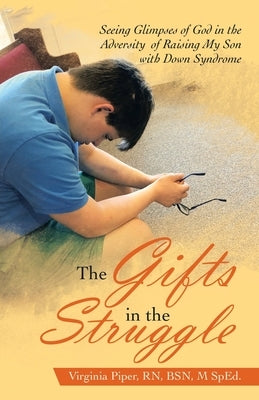 The Gifts in the Struggle: Seeing Glimpses of God in the Adversity of Raising My Son with Down Syndrome by Piper Bsn M. Sped, Virginia
