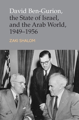 David Ben-Gurion, the State of Israel and the Arab World, 1949-1956 by Shalom, Zakai