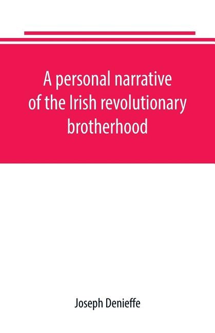 A personal narrative of the Irish revolutionary brotherhood, giving a faithful report of the principal events from 1885 to 1867, written, at the reque by Denieffe, Joseph