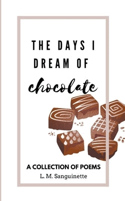The Days I Dream of Chocolate by Sanguinette, L. M.