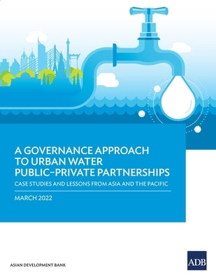 A Governance Approach to Urban Water Public-Private Partnerships: Case Studies and Lessons from Asia and the Pacific by Asian Development Bank