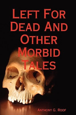 Left for Dead and Other Morbid Tales by Roof, Anthony G.