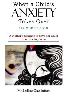 When a Child's Anxiety Takes Over (Second Edition): A Mother's Struggle to Save Her Child from Emetophobia by Cacciatore, Micheline