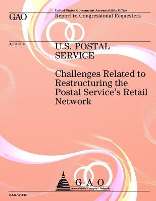 U.S. Postal Service: Challenges Related to Reconstructing the Postal Service's Retail Network by Government Accountability Office