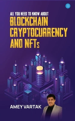 All You Need to Know about Blockchain, Cryptocurrencies, and NFT by Vartak, Amey