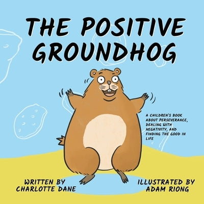 The Positive Groundhog: A Children's Book about Perseverance, Dealing with Negativity, and Finding the Good in Life by Dane, Charlotte