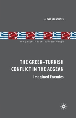 The Greek-Turkish Conflict in the Aegean: Imagined Enemies by Heraclides, A.